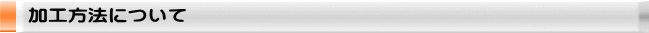加工方法について
