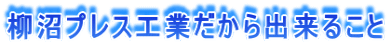 柳沼プレス工業だから出来ること